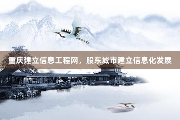 重庆建立信息工程网，股东城市建立信息化发展