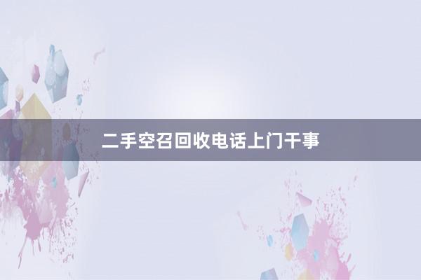 二手空召回收电话上门干事
