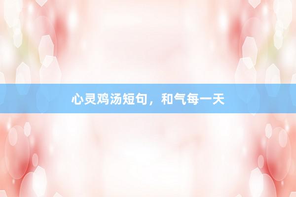 心灵鸡汤短句，和气每一天