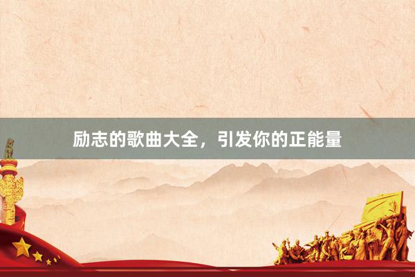 励志的歌曲大全，引发你的正能量